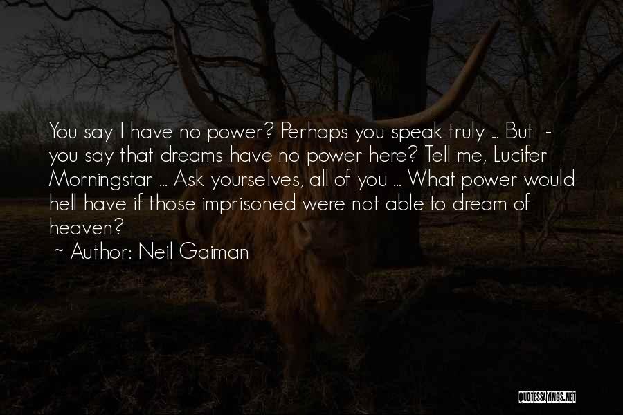 Neil Gaiman Quotes: You Say I Have No Power? Perhaps You Speak Truly ... But - You Say That Dreams Have No Power