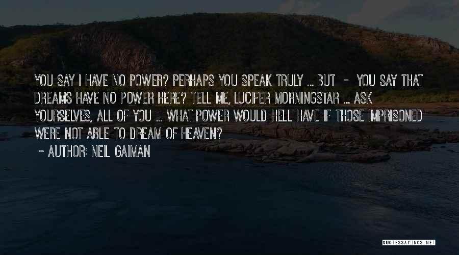 Neil Gaiman Quotes: You Say I Have No Power? Perhaps You Speak Truly ... But - You Say That Dreams Have No Power