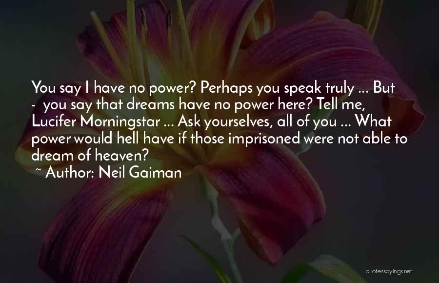 Neil Gaiman Quotes: You Say I Have No Power? Perhaps You Speak Truly ... But - You Say That Dreams Have No Power