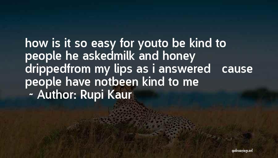 Rupi Kaur Quotes: How Is It So Easy For Youto Be Kind To People He Askedmilk And Honey Drippedfrom My Lips As I