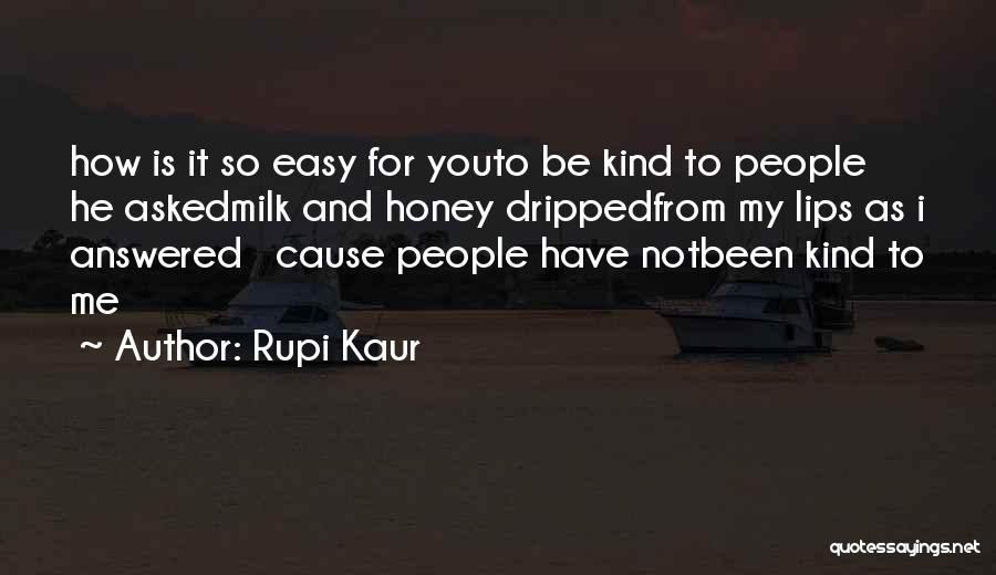 Rupi Kaur Quotes: How Is It So Easy For Youto Be Kind To People He Askedmilk And Honey Drippedfrom My Lips As I