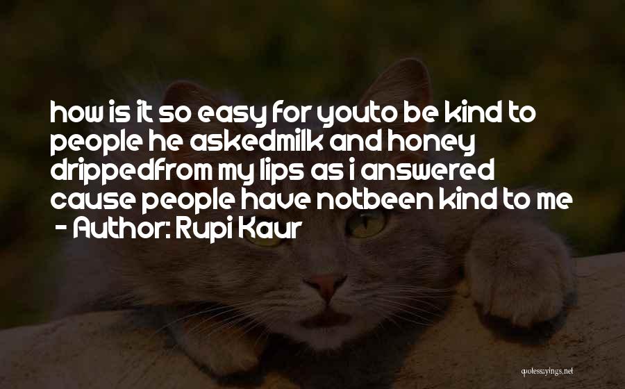 Rupi Kaur Quotes: How Is It So Easy For Youto Be Kind To People He Askedmilk And Honey Drippedfrom My Lips As I