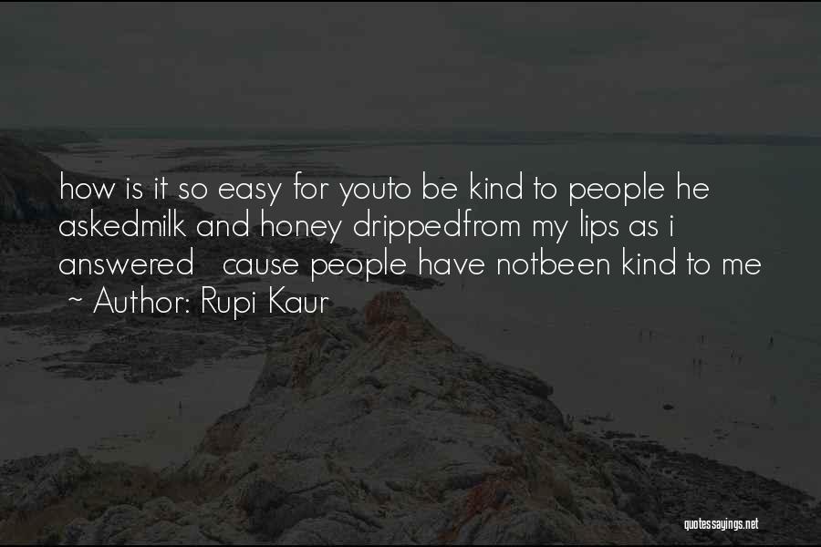 Rupi Kaur Quotes: How Is It So Easy For Youto Be Kind To People He Askedmilk And Honey Drippedfrom My Lips As I