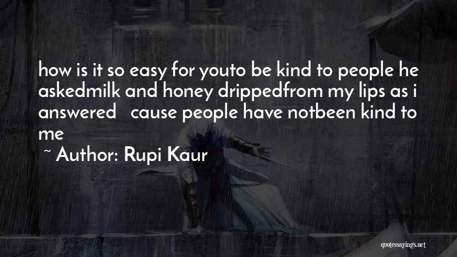 Rupi Kaur Quotes: How Is It So Easy For Youto Be Kind To People He Askedmilk And Honey Drippedfrom My Lips As I