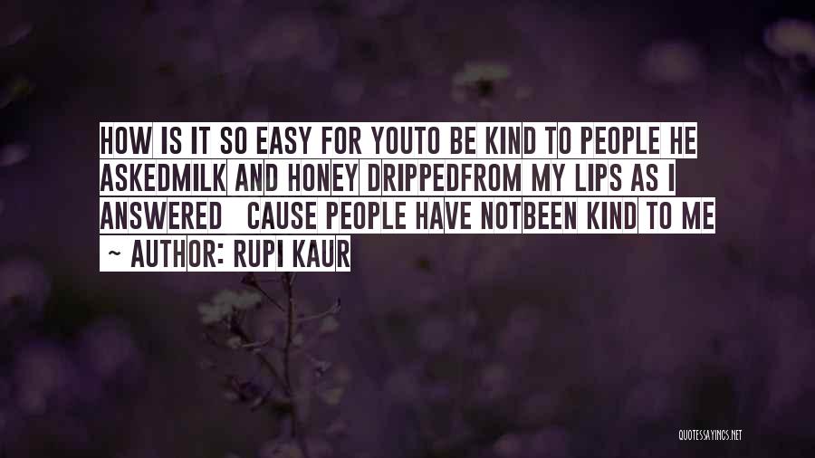 Rupi Kaur Quotes: How Is It So Easy For Youto Be Kind To People He Askedmilk And Honey Drippedfrom My Lips As I