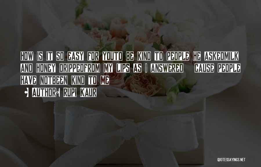 Rupi Kaur Quotes: How Is It So Easy For Youto Be Kind To People He Askedmilk And Honey Drippedfrom My Lips As I