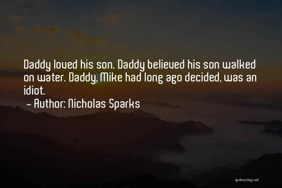 Nicholas Sparks Quotes: Daddy Loved His Son. Daddy Believed His Son Walked On Water. Daddy, Mike Had Long Ago Decided, Was An Idiot.