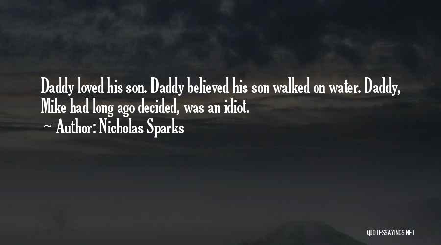 Nicholas Sparks Quotes: Daddy Loved His Son. Daddy Believed His Son Walked On Water. Daddy, Mike Had Long Ago Decided, Was An Idiot.