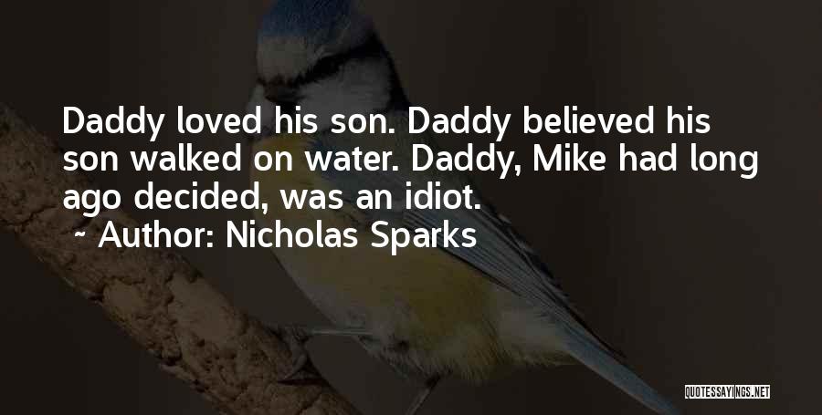 Nicholas Sparks Quotes: Daddy Loved His Son. Daddy Believed His Son Walked On Water. Daddy, Mike Had Long Ago Decided, Was An Idiot.