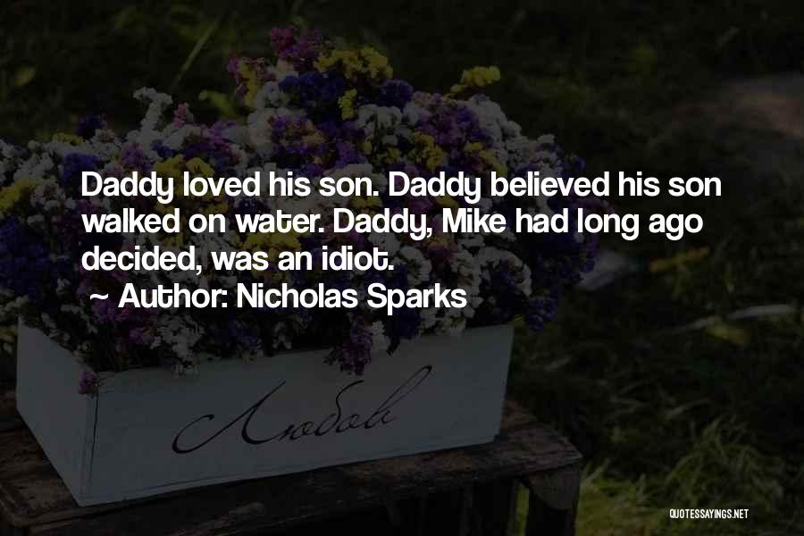 Nicholas Sparks Quotes: Daddy Loved His Son. Daddy Believed His Son Walked On Water. Daddy, Mike Had Long Ago Decided, Was An Idiot.