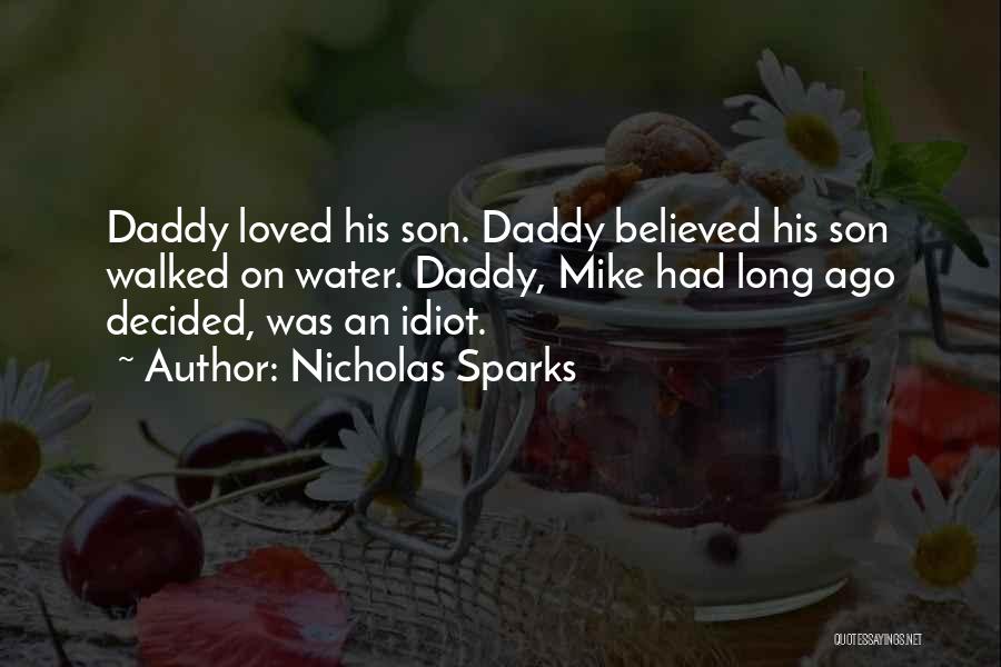 Nicholas Sparks Quotes: Daddy Loved His Son. Daddy Believed His Son Walked On Water. Daddy, Mike Had Long Ago Decided, Was An Idiot.