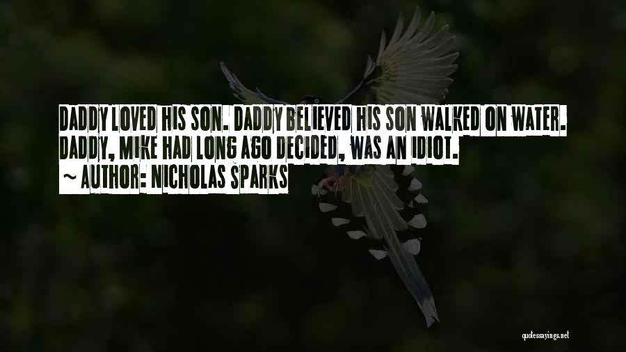 Nicholas Sparks Quotes: Daddy Loved His Son. Daddy Believed His Son Walked On Water. Daddy, Mike Had Long Ago Decided, Was An Idiot.