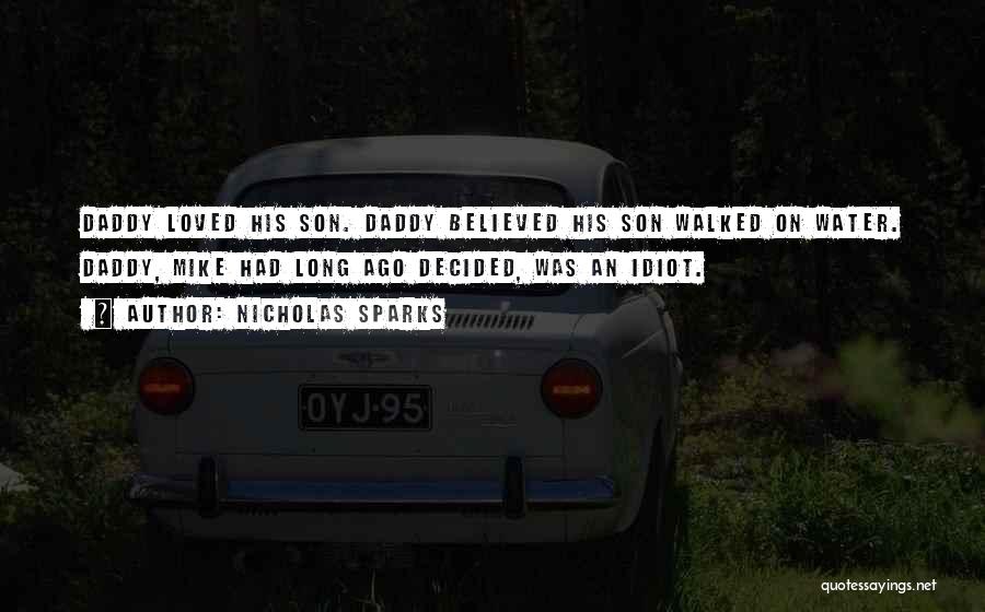 Nicholas Sparks Quotes: Daddy Loved His Son. Daddy Believed His Son Walked On Water. Daddy, Mike Had Long Ago Decided, Was An Idiot.