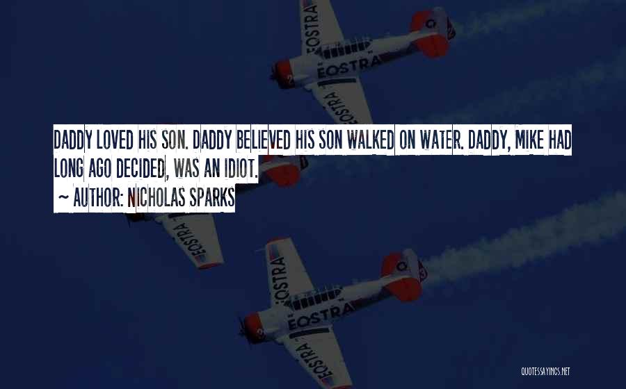 Nicholas Sparks Quotes: Daddy Loved His Son. Daddy Believed His Son Walked On Water. Daddy, Mike Had Long Ago Decided, Was An Idiot.