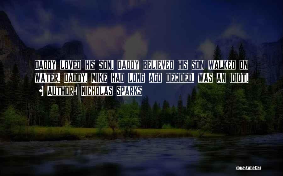 Nicholas Sparks Quotes: Daddy Loved His Son. Daddy Believed His Son Walked On Water. Daddy, Mike Had Long Ago Decided, Was An Idiot.