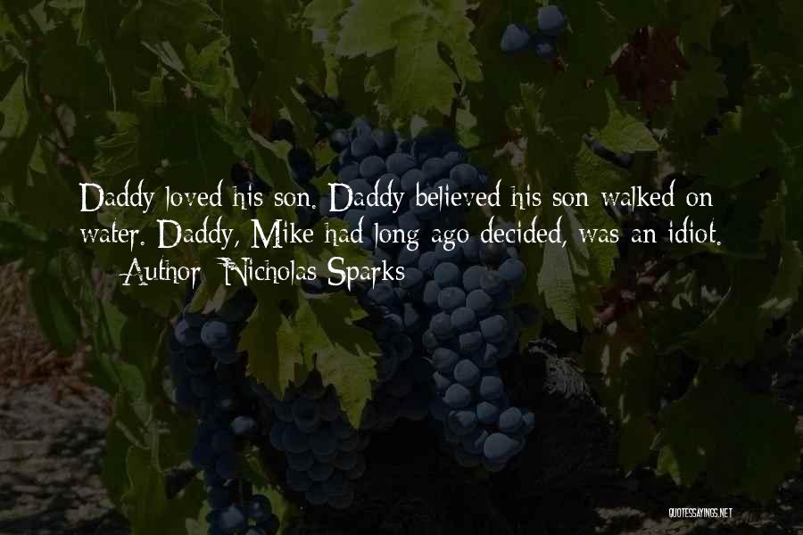 Nicholas Sparks Quotes: Daddy Loved His Son. Daddy Believed His Son Walked On Water. Daddy, Mike Had Long Ago Decided, Was An Idiot.
