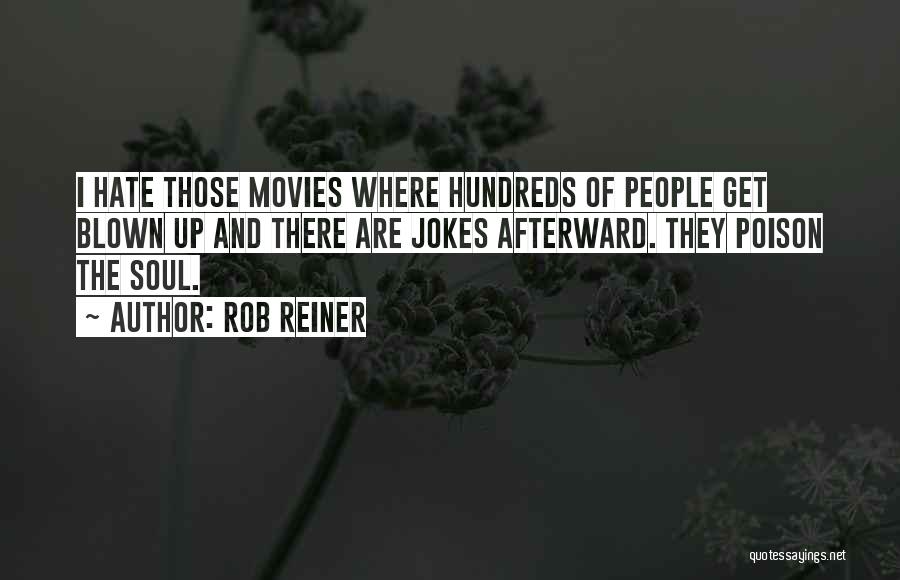 Rob Reiner Quotes: I Hate Those Movies Where Hundreds Of People Get Blown Up And There Are Jokes Afterward. They Poison The Soul.