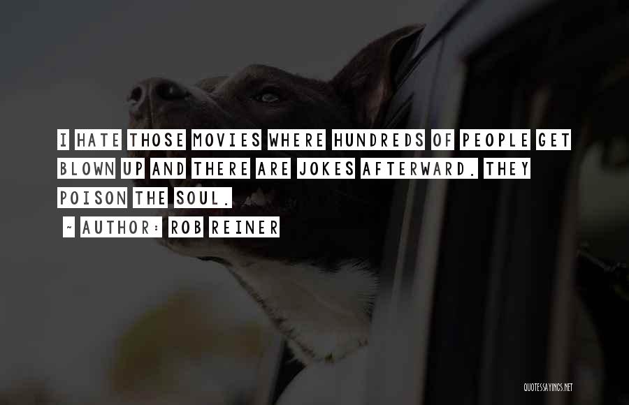 Rob Reiner Quotes: I Hate Those Movies Where Hundreds Of People Get Blown Up And There Are Jokes Afterward. They Poison The Soul.