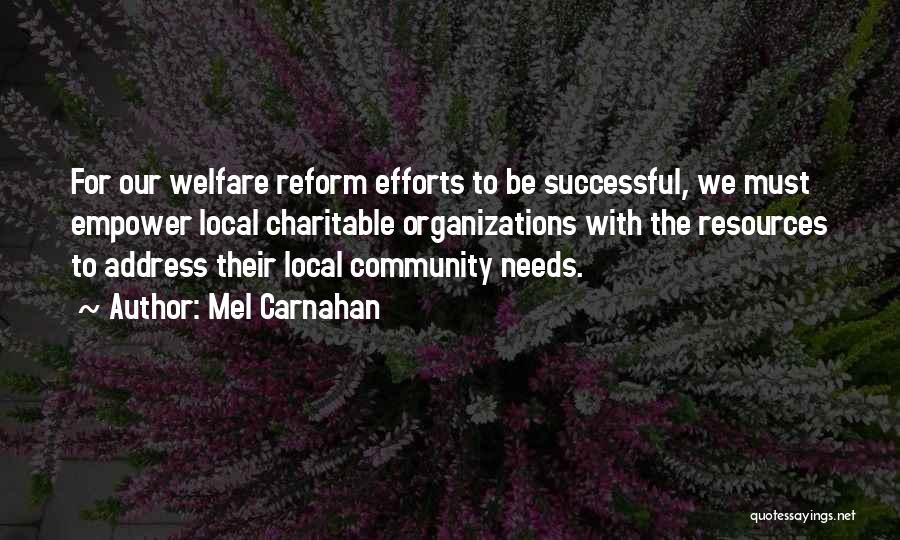 Mel Carnahan Quotes: For Our Welfare Reform Efforts To Be Successful, We Must Empower Local Charitable Organizations With The Resources To Address Their