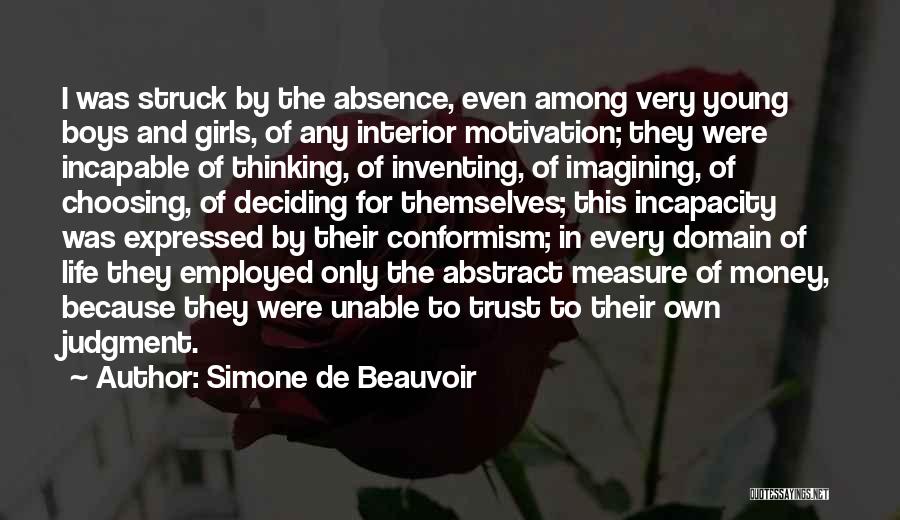 Simone De Beauvoir Quotes: I Was Struck By The Absence, Even Among Very Young Boys And Girls, Of Any Interior Motivation; They Were Incapable