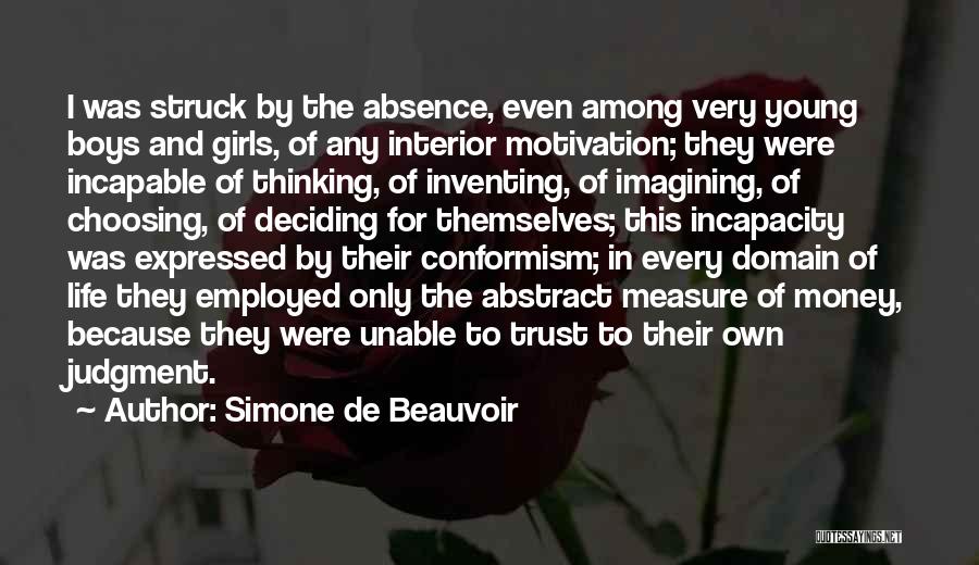 Simone De Beauvoir Quotes: I Was Struck By The Absence, Even Among Very Young Boys And Girls, Of Any Interior Motivation; They Were Incapable