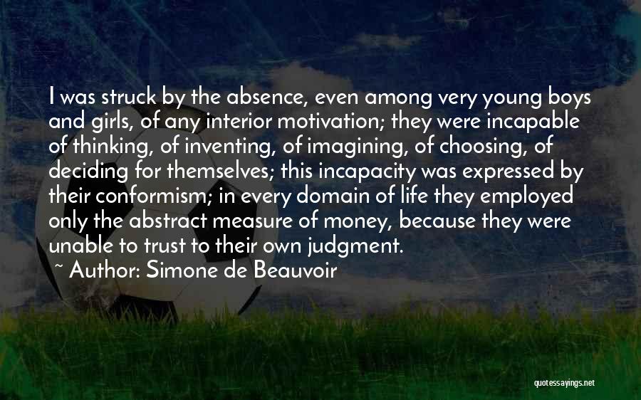 Simone De Beauvoir Quotes: I Was Struck By The Absence, Even Among Very Young Boys And Girls, Of Any Interior Motivation; They Were Incapable
