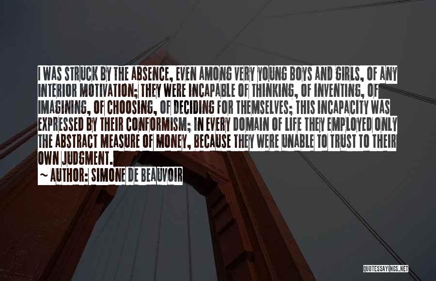 Simone De Beauvoir Quotes: I Was Struck By The Absence, Even Among Very Young Boys And Girls, Of Any Interior Motivation; They Were Incapable