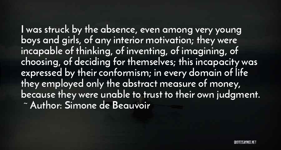 Simone De Beauvoir Quotes: I Was Struck By The Absence, Even Among Very Young Boys And Girls, Of Any Interior Motivation; They Were Incapable