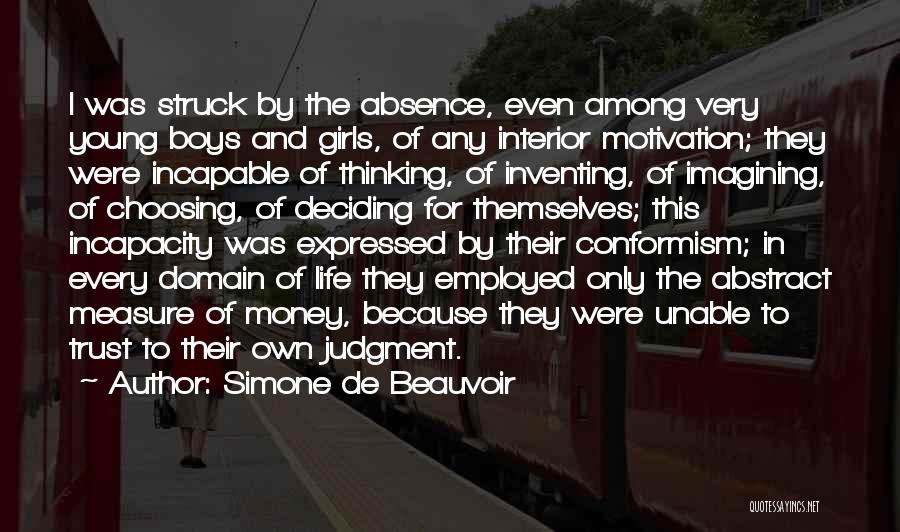 Simone De Beauvoir Quotes: I Was Struck By The Absence, Even Among Very Young Boys And Girls, Of Any Interior Motivation; They Were Incapable