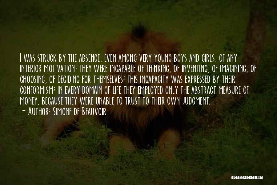 Simone De Beauvoir Quotes: I Was Struck By The Absence, Even Among Very Young Boys And Girls, Of Any Interior Motivation; They Were Incapable