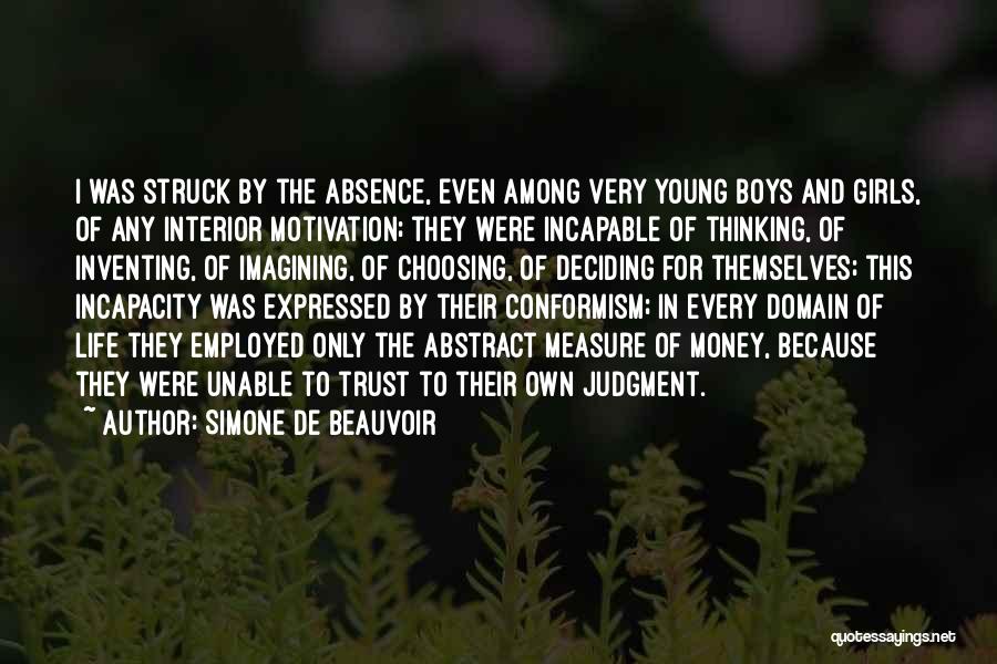 Simone De Beauvoir Quotes: I Was Struck By The Absence, Even Among Very Young Boys And Girls, Of Any Interior Motivation; They Were Incapable