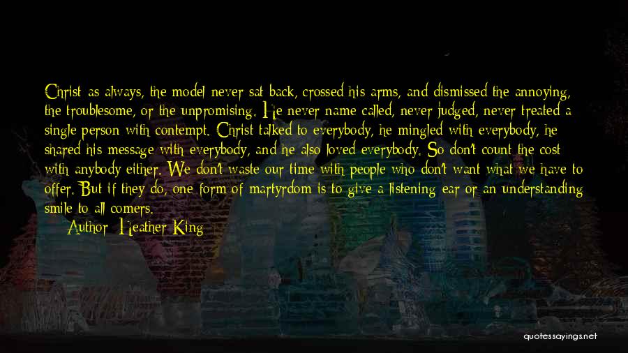Heather King Quotes: Christ-as Always, The Model-never Sat Back, Crossed His Arms, And Dismissed The Annoying, The Troublesome, Or The Unpromising. He Never