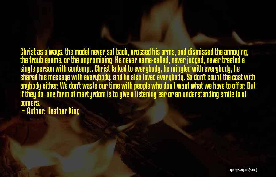 Heather King Quotes: Christ-as Always, The Model-never Sat Back, Crossed His Arms, And Dismissed The Annoying, The Troublesome, Or The Unpromising. He Never