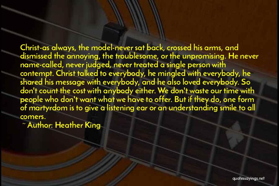 Heather King Quotes: Christ-as Always, The Model-never Sat Back, Crossed His Arms, And Dismissed The Annoying, The Troublesome, Or The Unpromising. He Never