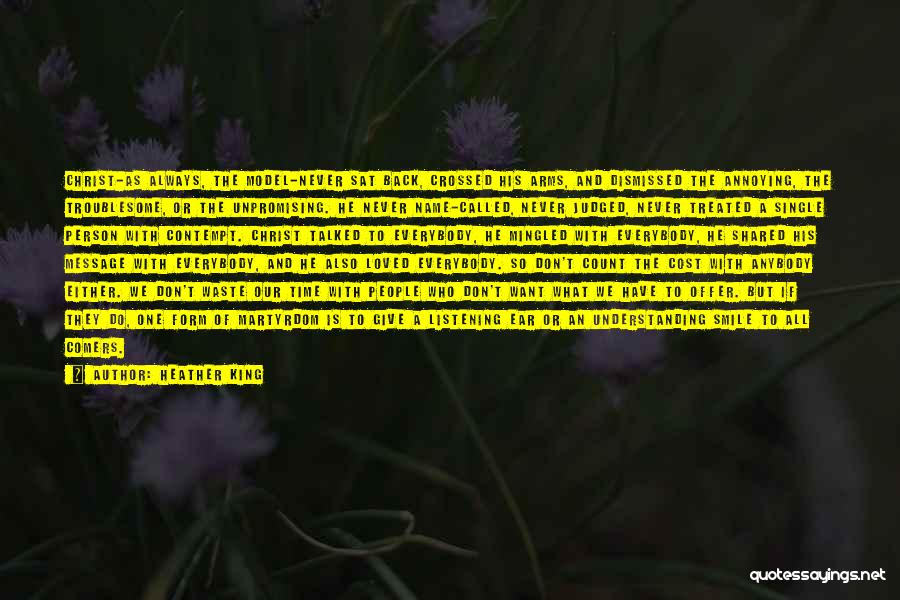 Heather King Quotes: Christ-as Always, The Model-never Sat Back, Crossed His Arms, And Dismissed The Annoying, The Troublesome, Or The Unpromising. He Never