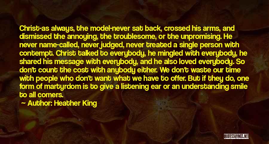 Heather King Quotes: Christ-as Always, The Model-never Sat Back, Crossed His Arms, And Dismissed The Annoying, The Troublesome, Or The Unpromising. He Never