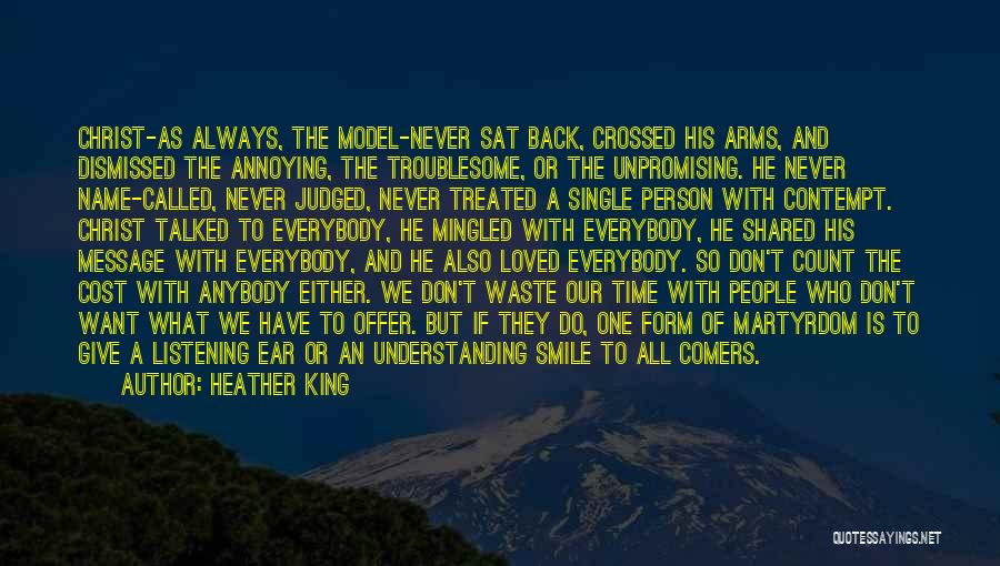 Heather King Quotes: Christ-as Always, The Model-never Sat Back, Crossed His Arms, And Dismissed The Annoying, The Troublesome, Or The Unpromising. He Never