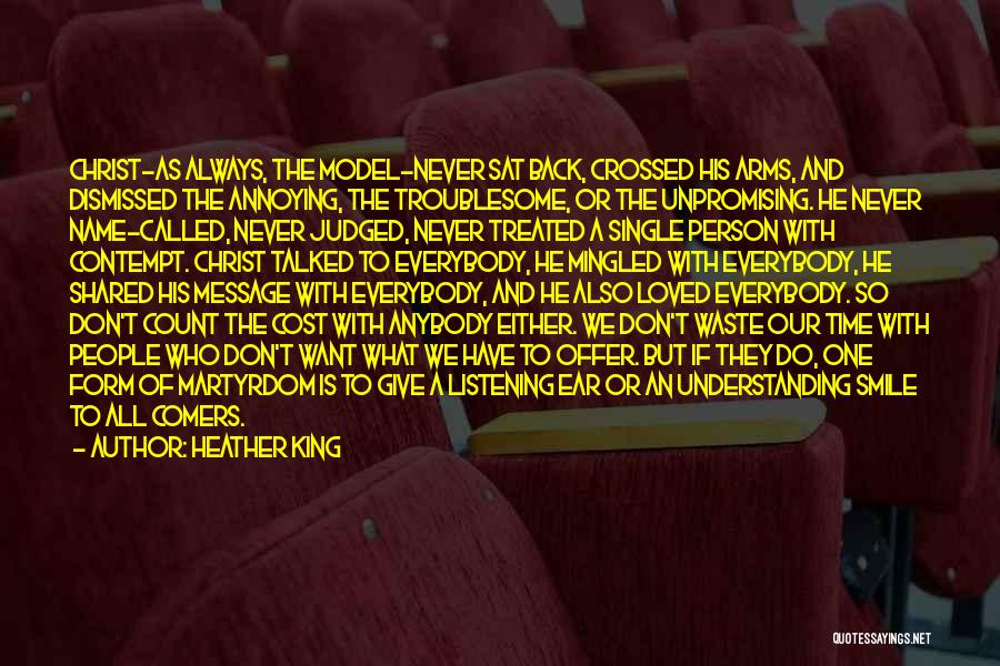 Heather King Quotes: Christ-as Always, The Model-never Sat Back, Crossed His Arms, And Dismissed The Annoying, The Troublesome, Or The Unpromising. He Never