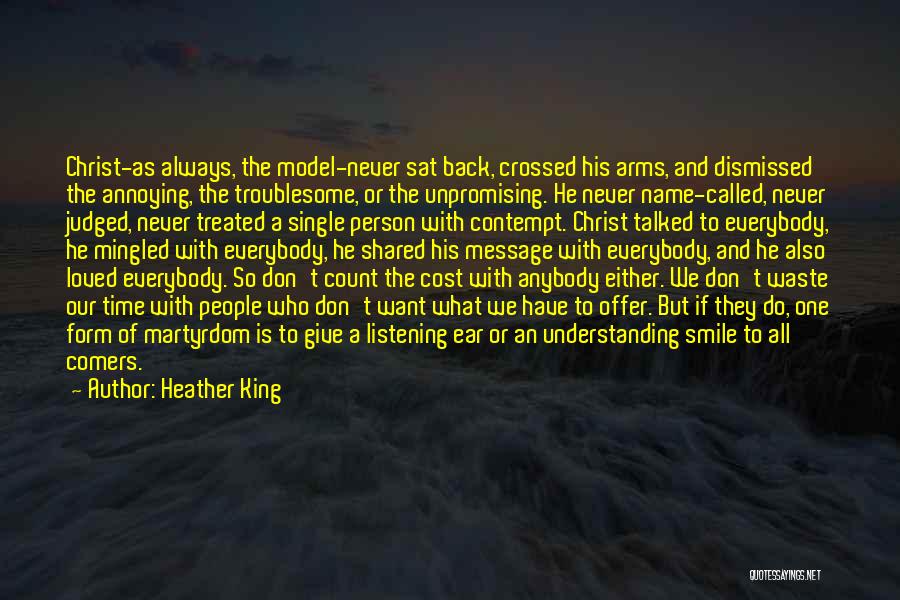 Heather King Quotes: Christ-as Always, The Model-never Sat Back, Crossed His Arms, And Dismissed The Annoying, The Troublesome, Or The Unpromising. He Never