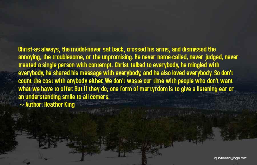 Heather King Quotes: Christ-as Always, The Model-never Sat Back, Crossed His Arms, And Dismissed The Annoying, The Troublesome, Or The Unpromising. He Never