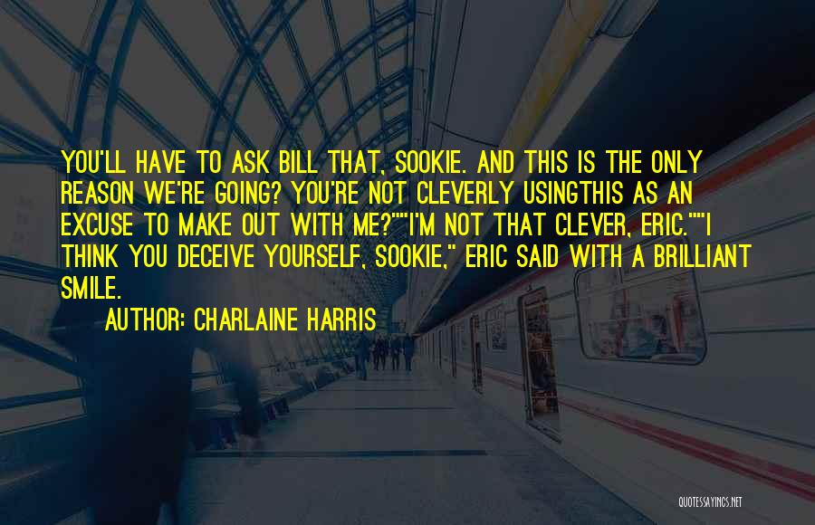 Charlaine Harris Quotes: You'll Have To Ask Bill That, Sookie. And This Is The Only Reason We're Going? You're Not Cleverly Usingthis As