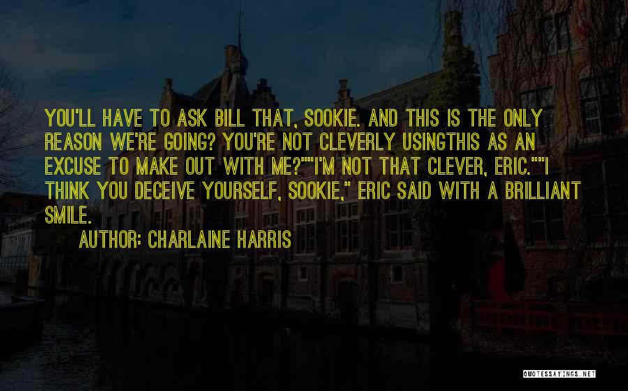 Charlaine Harris Quotes: You'll Have To Ask Bill That, Sookie. And This Is The Only Reason We're Going? You're Not Cleverly Usingthis As