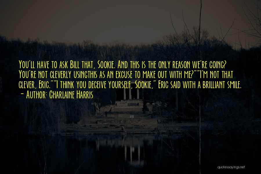 Charlaine Harris Quotes: You'll Have To Ask Bill That, Sookie. And This Is The Only Reason We're Going? You're Not Cleverly Usingthis As