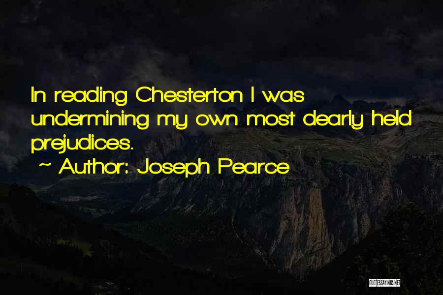 Joseph Pearce Quotes: In Reading Chesterton I Was Undermining My Own Most Dearly Held Prejudices.