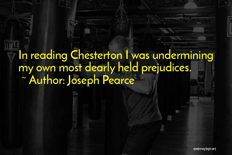 Joseph Pearce Quotes: In Reading Chesterton I Was Undermining My Own Most Dearly Held Prejudices.
