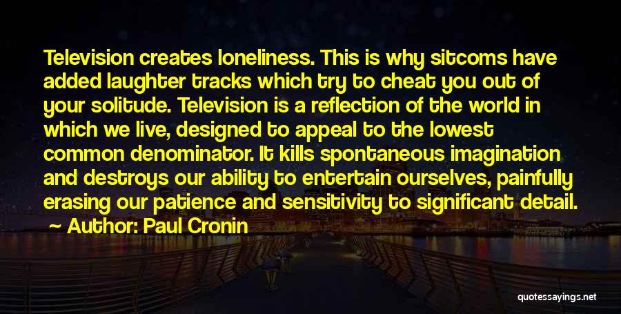 Paul Cronin Quotes: Television Creates Loneliness. This Is Why Sitcoms Have Added Laughter Tracks Which Try To Cheat You Out Of Your Solitude.