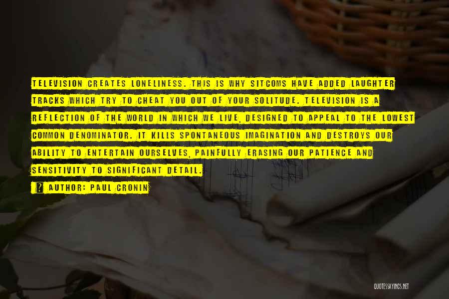 Paul Cronin Quotes: Television Creates Loneliness. This Is Why Sitcoms Have Added Laughter Tracks Which Try To Cheat You Out Of Your Solitude.
