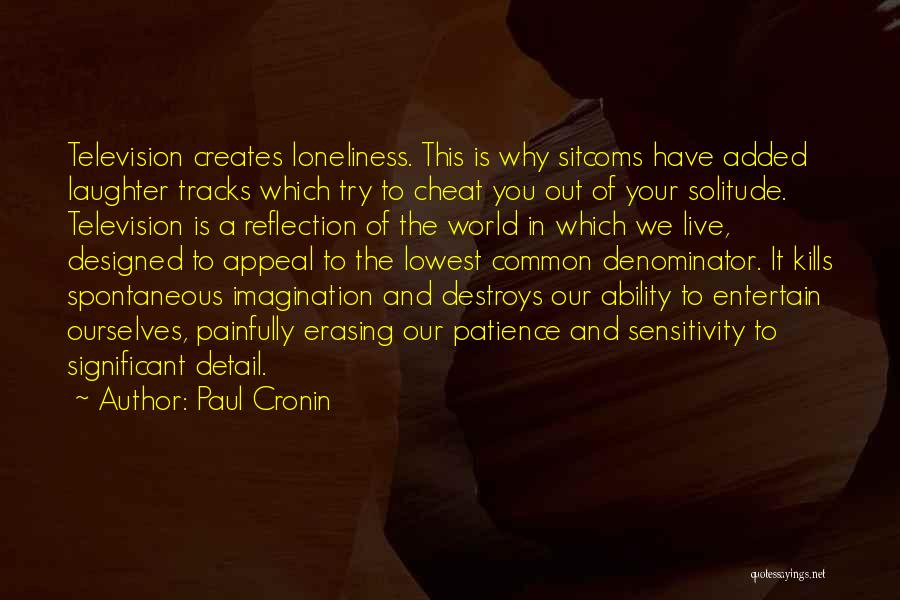 Paul Cronin Quotes: Television Creates Loneliness. This Is Why Sitcoms Have Added Laughter Tracks Which Try To Cheat You Out Of Your Solitude.