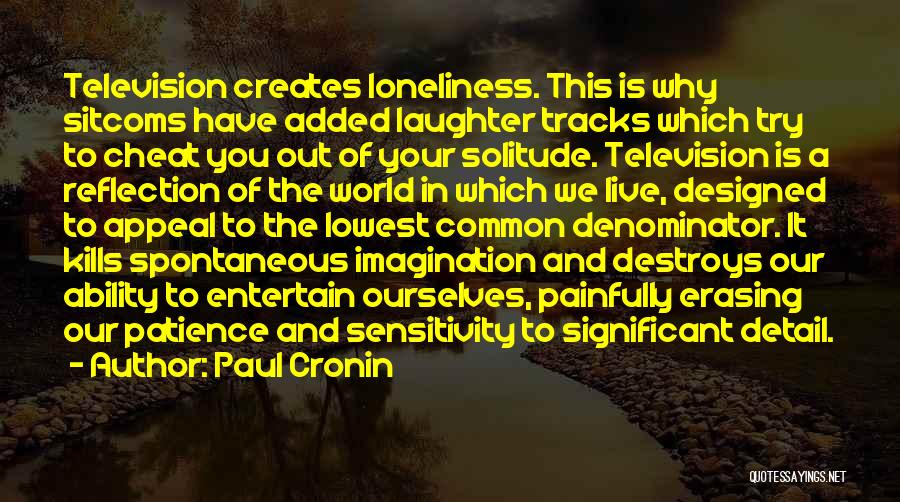 Paul Cronin Quotes: Television Creates Loneliness. This Is Why Sitcoms Have Added Laughter Tracks Which Try To Cheat You Out Of Your Solitude.