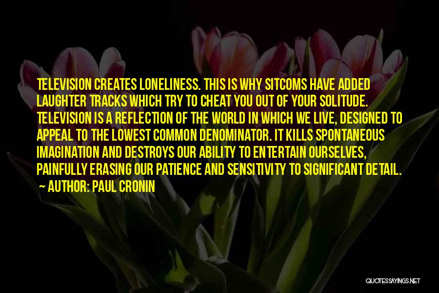 Paul Cronin Quotes: Television Creates Loneliness. This Is Why Sitcoms Have Added Laughter Tracks Which Try To Cheat You Out Of Your Solitude.